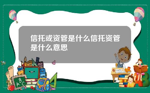 信托或资管是什么信托资管是什么意思