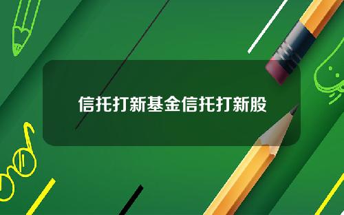 信托打新基金信托打新股