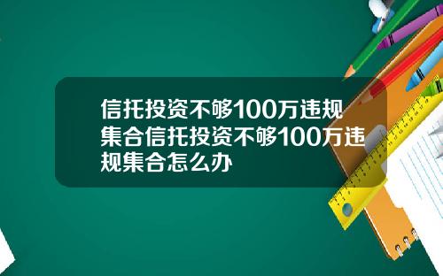 信托投资不够100万违规集合信托投资不够100万违规集合怎么办