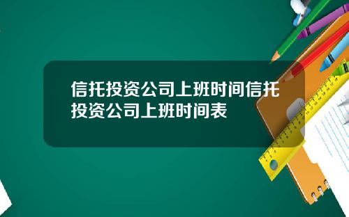 信托投资公司上班时间信托投资公司上班时间表