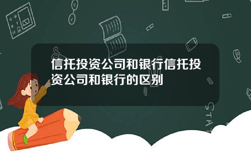 信托投资公司和银行信托投资公司和银行的区别