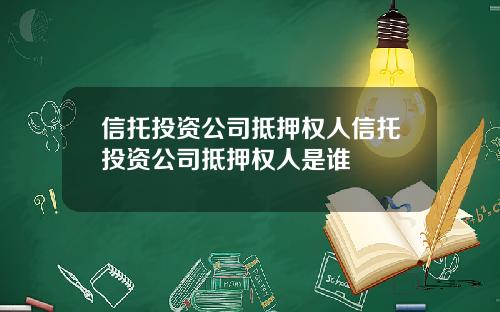信托投资公司抵押权人信托投资公司抵押权人是谁