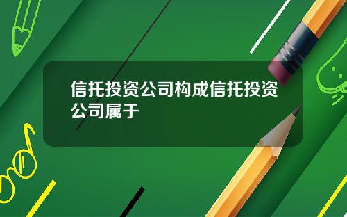 信托投资公司构成信托投资公司属于