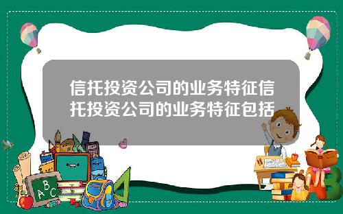 信托投资公司的业务特征信托投资公司的业务特征包括