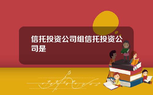 信托投资公司组信托投资公司是