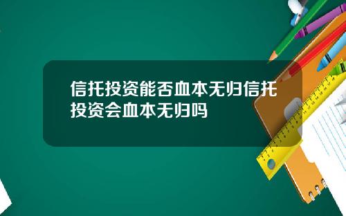 信托投资能否血本无归信托投资会血本无归吗