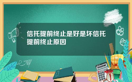 信托提前终止是好是坏信托提前终止原因