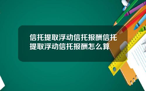 信托提取浮动信托报酬信托提取浮动信托报酬怎么算