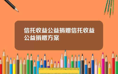 信托收益公益捐赠信托收益公益捐赠方案