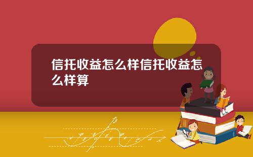 信托收益怎么样信托收益怎么样算