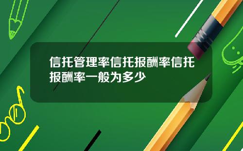 信托管理率信托报酬率信托报酬率一般为多少