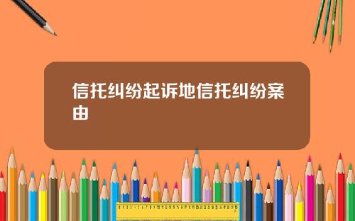 信托纠纷起诉地信托纠纷案由