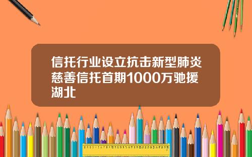 信托行业设立抗击新型肺炎慈善信托首期1000万驰援湖北