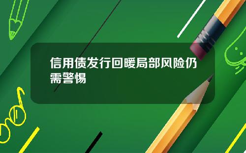信用债发行回暖局部风险仍需警惕
