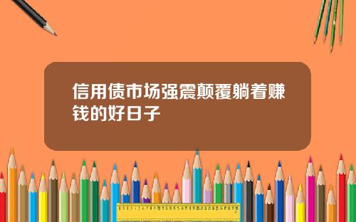 信用债市场强震颠覆躺着赚钱的好日子