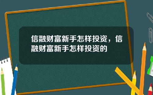 信融财富新手怎样投资，信融财富新手怎样投资的