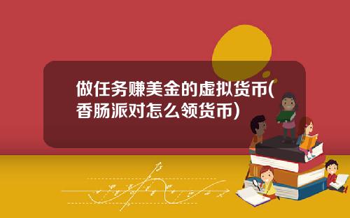 做任务赚美金的虚拟货币(香肠派对怎么领货币)