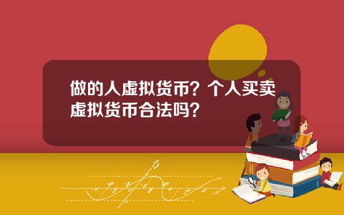 做的人虚拟货币？个人买卖虚拟货币合法吗？