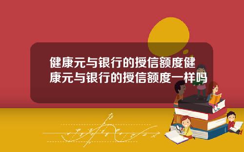 健康元与银行的授信额度健康元与银行的授信额度一样吗