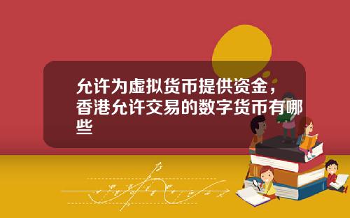 允许为虚拟货币提供资金，香港允许交易的数字货币有哪些