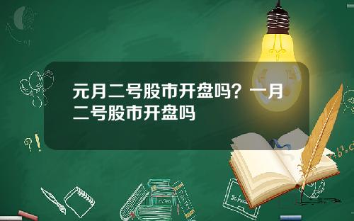 元月二号股市开盘吗？一月二号股市开盘吗