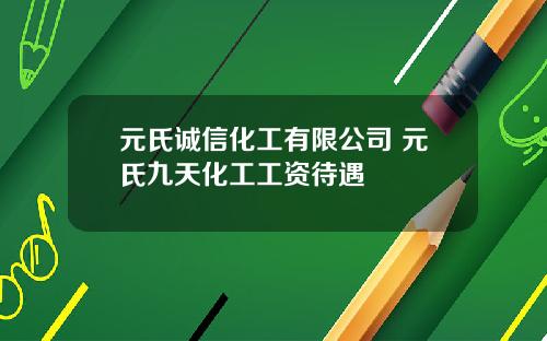 元氏诚信化工有限公司 元氏九天化工工资待遇