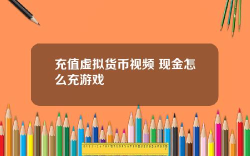 充值虚拟货币视频 现金怎么充游戏