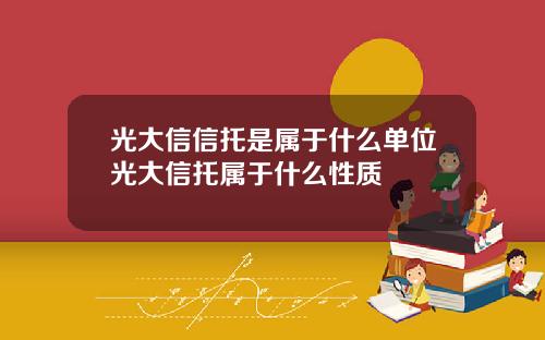 光大信信托是属于什么单位光大信托属于什么性质