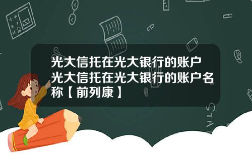 光大信托在光大银行的账户光大信托在光大银行的账户名称【前列康】