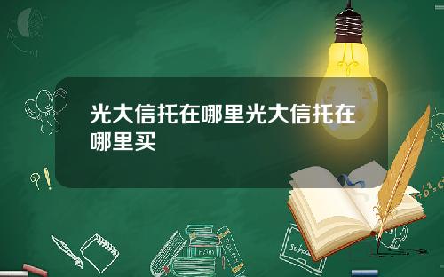光大信托在哪里光大信托在哪里买