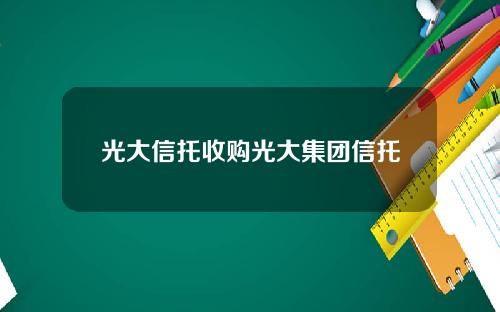 光大信托收购光大集团信托