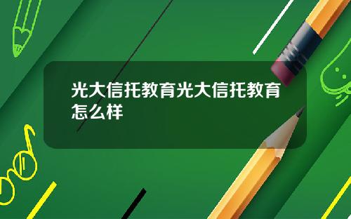 光大信托教育光大信托教育怎么样