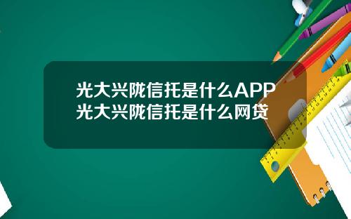 光大兴陇信托是什么APP光大兴陇信托是什么网贷