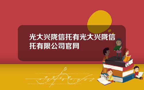 光大兴陇信托有光大兴陇信托有限公司官网