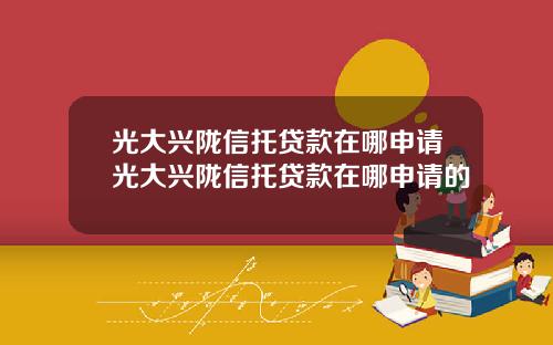 光大兴陇信托贷款在哪申请光大兴陇信托贷款在哪申请的