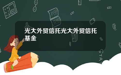 光大外贸信托光大外贸信托基金