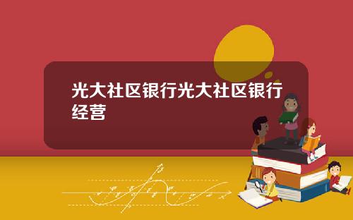 光大社区银行光大社区银行经营