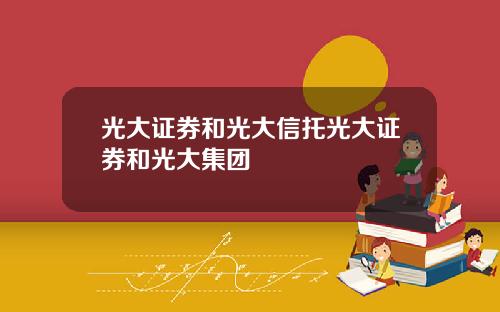 光大证券和光大信托光大证券和光大集团