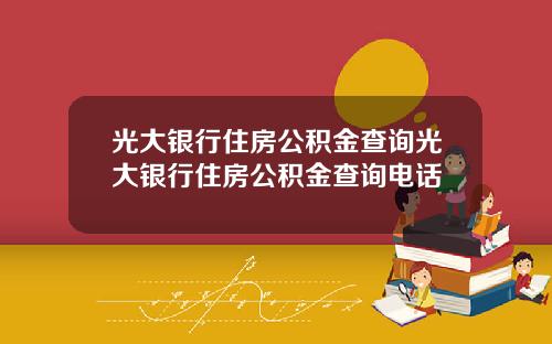 光大银行住房公积金查询光大银行住房公积金查询电话
