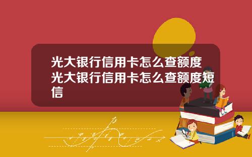 光大银行信用卡怎么查额度光大银行信用卡怎么查额度短信