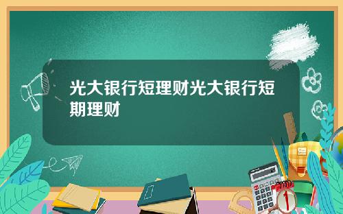 光大银行短理财光大银行短期理财