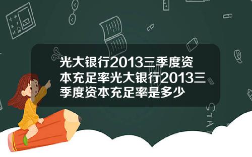 光大银行2013三季度资本充足率光大银行2013三季度资本充足率是多少