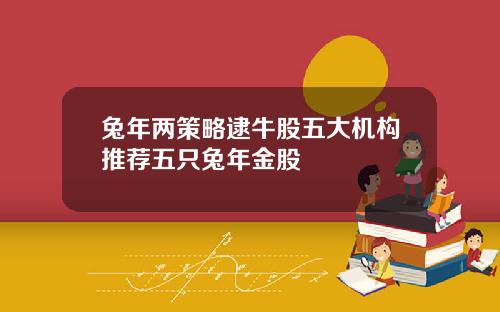兔年两策略逮牛股五大机构推荐五只兔年金股