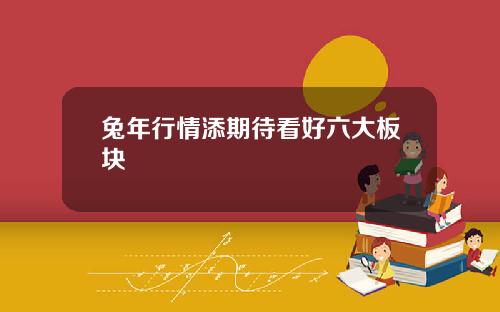 兔年行情添期待看好六大板块