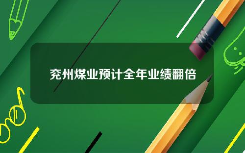 兖州煤业预计全年业绩翻倍
