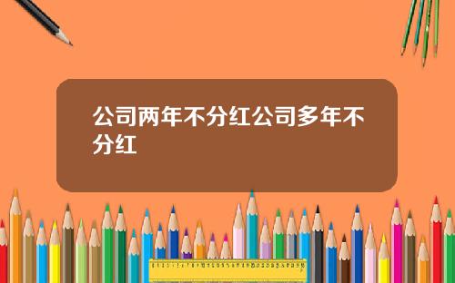 公司两年不分红公司多年不分红