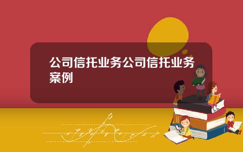 公司信托业务公司信托业务案例