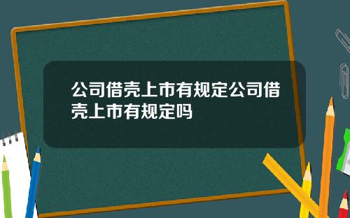 公司借壳上市有规定公司借壳上市有规定吗