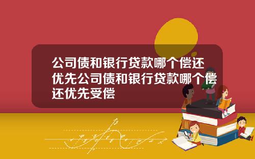 公司债和银行贷款哪个偿还优先公司债和银行贷款哪个偿还优先受偿