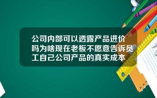 公司内部可以透露产品进价吗为啥现在老板不愿意告诉员工自己公司产品的真实成本
